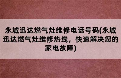 永城迅达燃气灶维修电话号码(永城迅达燃气灶维修热线，快速解决您的家电故障)