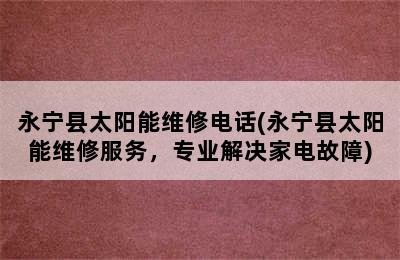 永宁县太阳能维修电话(永宁县太阳能维修服务，专业解决家电故障)