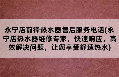 永宁店前锋热水器售后服务电话(永宁店热水器维修专家，快速响应，高效解决问题，让您享受舒适热水)