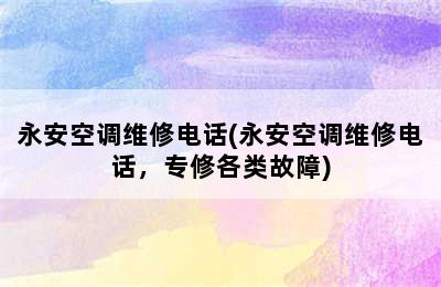 永安空调维修电话(永安空调维修电话，专修各类故障)