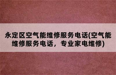 永定区空气能维修服务电话(空气能维修服务电话，专业家电维修)