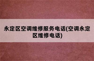 永定区空调维修服务电话(空调永定区维修电话)