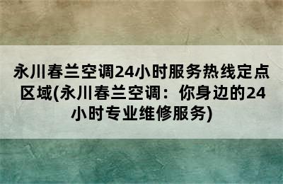 永川春兰空调24小时服务热线定点区域(永川春兰空调：你身边的24小时专业维修服务)