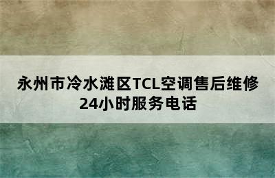 永州市冷水滩区TCL空调售后维修24小时服务电话