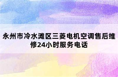 永州市冷水滩区三菱电机空调售后维修24小时服务电话