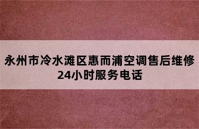 永州市冷水滩区惠而浦空调售后维修24小时服务电话