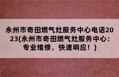 永州市奇田燃气灶服务中心电话2023(永州市奇田燃气灶服务中心：专业维修，快速响应！)