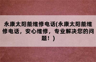 永康太阳能维修电话(永康太阳能维修电话，安心维修，专业解决您的问题！)