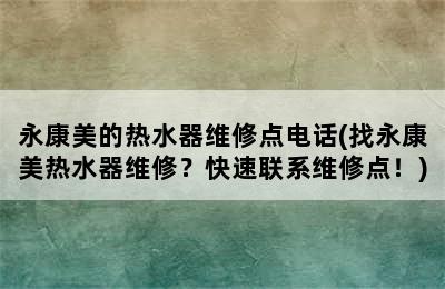 永康美的热水器维修点电话(找永康美热水器维修？快速联系维修点！)