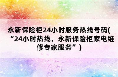 永新保险柜24小时服务热线号码(“24小时热线，永新保险柜家电维修专家服务”)