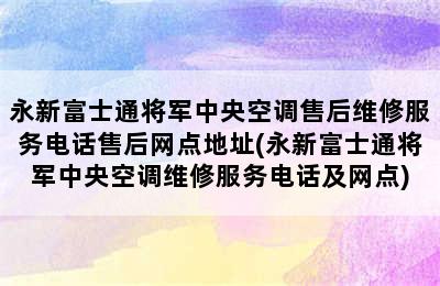 永新富士通将军中央空调售后维修服务电话售后网点地址(永新富士通将军中央空调维修服务电话及网点)