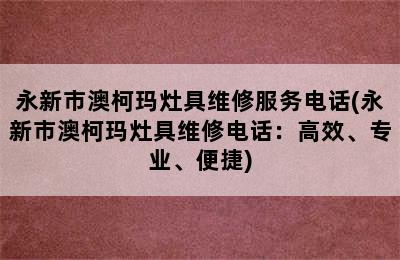 永新市澳柯玛灶具维修服务电话(永新市澳柯玛灶具维修电话：高效、专业、便捷)