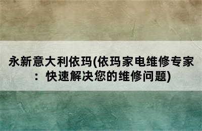 永新意大利依玛(依玛家电维修专家：快速解决您的维修问题)