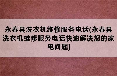 永春县洗衣机维修服务电话(永春县洗衣机维修服务电话快速解决您的家电问题)