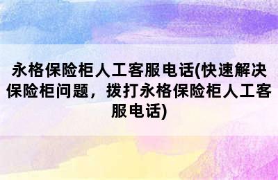 永格保险柜人工客服电话(快速解决保险柜问题，拨打永格保险柜人工客服电话)