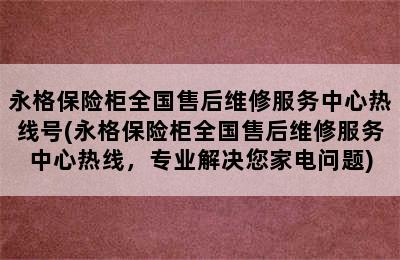 永格保险柜全国售后维修服务中心热线号(永格保险柜全国售后维修服务中心热线，专业解决您家电问题)