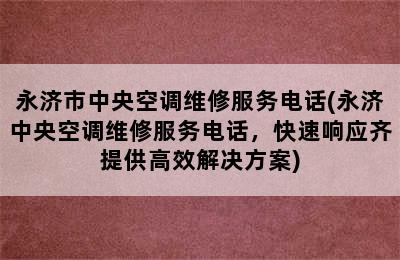 永济市中央空调维修服务电话(永济中央空调维修服务电话，快速响应齐提供高效解决方案)