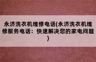 永济洗衣机维修电话(永济洗衣机维修服务电话：快速解决您的家电问题)