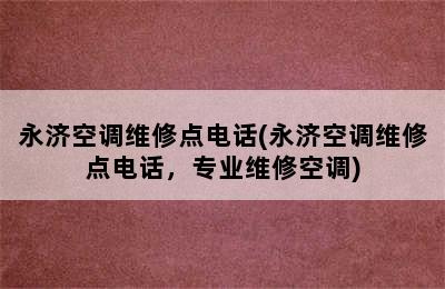 永济空调维修点电话(永济空调维修点电话，专业维修空调)