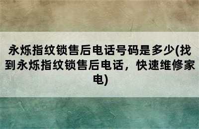 永烁指纹锁售后电话号码是多少(找到永烁指纹锁售后电话，快速维修家电)