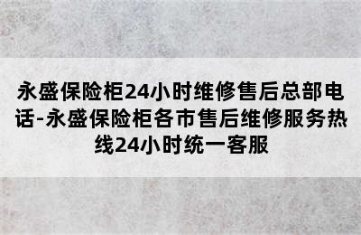 永盛保险柜24小时维修售后总部电话-永盛保险柜各市售后维修服务热线24小时统一客服