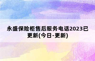 永盛保险柜售后服务电话2023已更新(今日-更新)