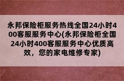 永邦保险柜服务热线全国24小时400客服服务中心(永邦保险柜全国24小时400客服服务中心优质高效，您的家电维修专家)