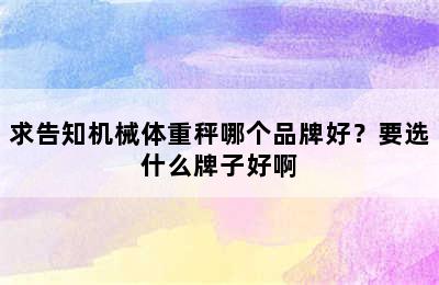 求告知机械体重秤哪个品牌好？要选什么牌子好啊