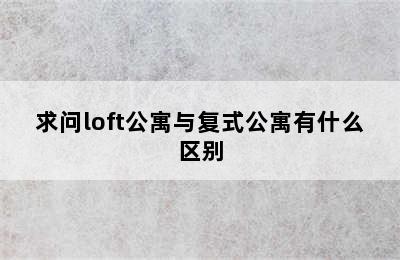 求问loft公寓与复式公寓有什么区别