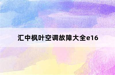 汇中枫叶空调故障大全e16