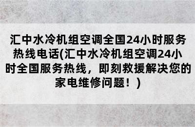 汇中水冷机组空调全国24小时服务热线电话(汇中水冷机组空调24小时全国服务热线，即刻救援解决您的家电维修问题！)