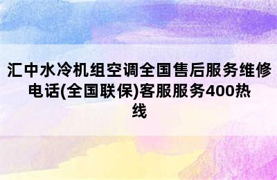 汇中水冷机组空调全国售后服务维修电话(全国联保)客服服务400热线