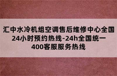 汇中水冷机组空调售后维修中心全国24小时预约热线-24h全国统一400客服服务热线