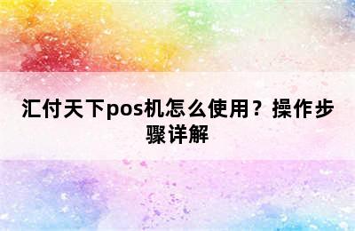 汇付天下pos机怎么使用？操作步骤详解