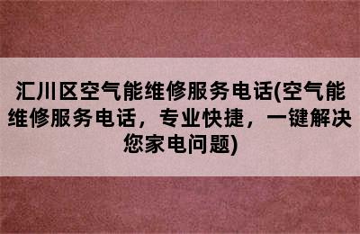 汇川区空气能维修服务电话(空气能维修服务电话，专业快捷，一键解决您家电问题)