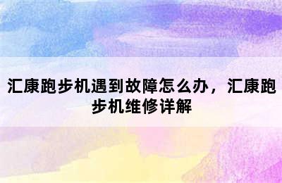 汇康跑步机遇到故障怎么办，汇康跑步机维修详解