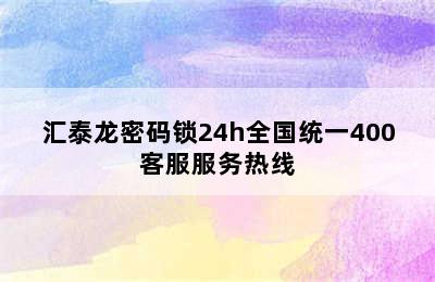 汇泰龙密码锁24h全国统一400客服服务热线