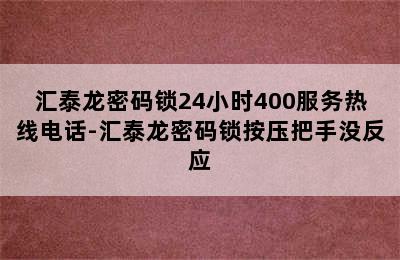 汇泰龙密码锁24小时400服务热线电话-汇泰龙密码锁按压把手没反应