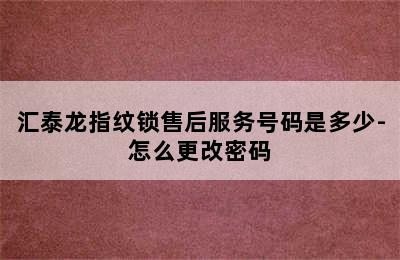 汇泰龙指纹锁售后服务号码是多少-怎么更改密码