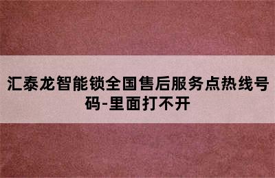 汇泰龙智能锁全国售后服务点热线号码-里面打不开