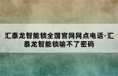 汇泰龙智能锁全国官网网点电话-汇泰龙智能锁输不了密码