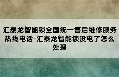 汇泰龙智能锁全国统一售后维修服务热线电话-汇泰龙智能锁没电了怎么处理