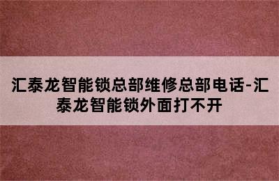 汇泰龙智能锁总部维修总部电话-汇泰龙智能锁外面打不开