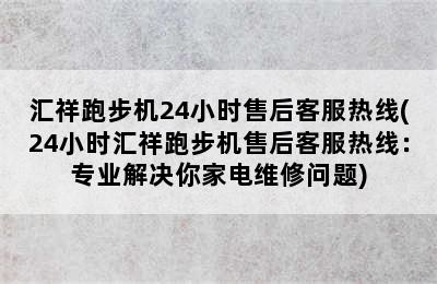 汇祥跑步机24小时售后客服热线(24小时汇祥跑步机售后客服热线：专业解决你家电维修问题)