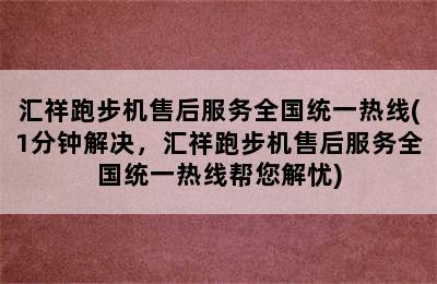 汇祥跑步机售后服务全国统一热线(1分钟解决，汇祥跑步机售后服务全国统一热线帮您解忧)