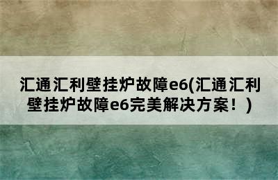 汇通汇利壁挂炉故障e6(汇通汇利壁挂炉故障e6完美解决方案！)