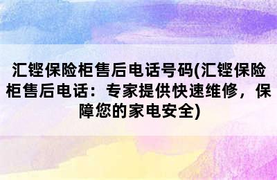 汇铿保险柜售后电话号码(汇铿保险柜售后电话：专家提供快速维修，保障您的家电安全)