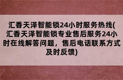 汇香天泽智能锁24小时服务热线(汇香天泽智能锁专业售后服务24小时在线解答问题，售后电话联系方式及时反馈)