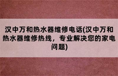 汉中万和热水器维修电话(汉中万和热水器维修热线，专业解决您的家电问题)