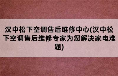 汉中松下空调售后维修中心(汉中松下空调售后维修专家为您解决家电难题)